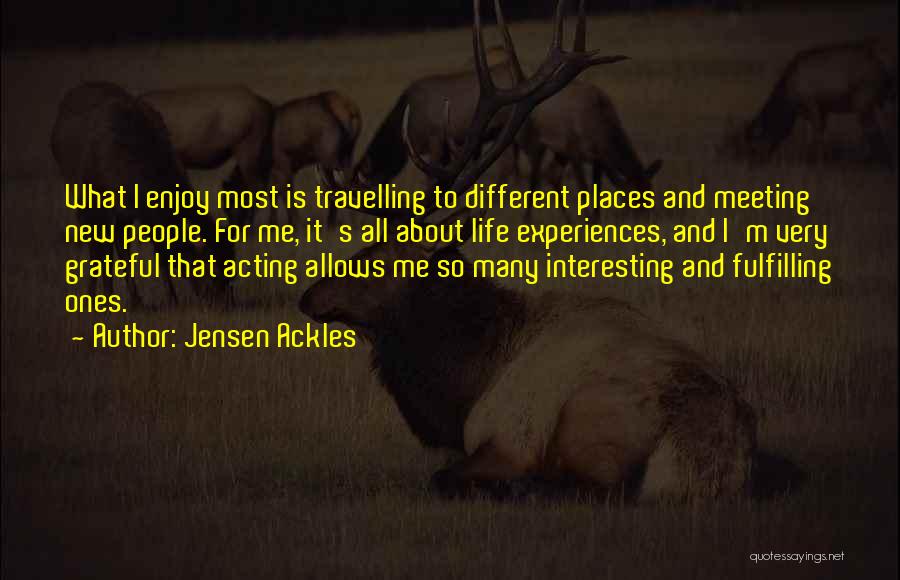 Jensen Ackles Quotes: What I Enjoy Most Is Travelling To Different Places And Meeting New People. For Me, It's All About Life Experiences,