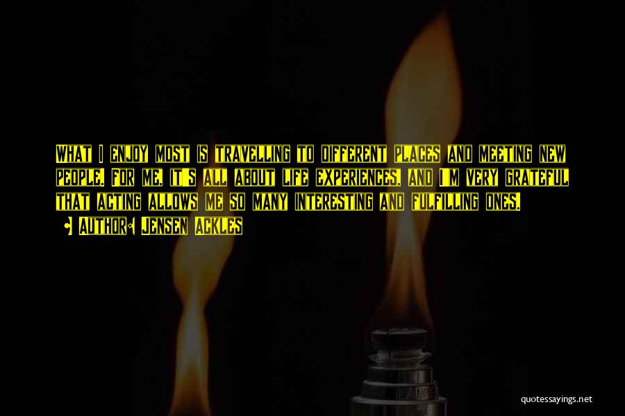 Jensen Ackles Quotes: What I Enjoy Most Is Travelling To Different Places And Meeting New People. For Me, It's All About Life Experiences,