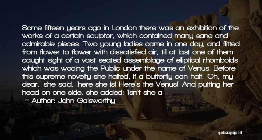 John Galsworthy Quotes: Some Fifteen Years Ago In London There Was An Exhibition Of The Works Of A Certain Sculptor, Which Contained Many