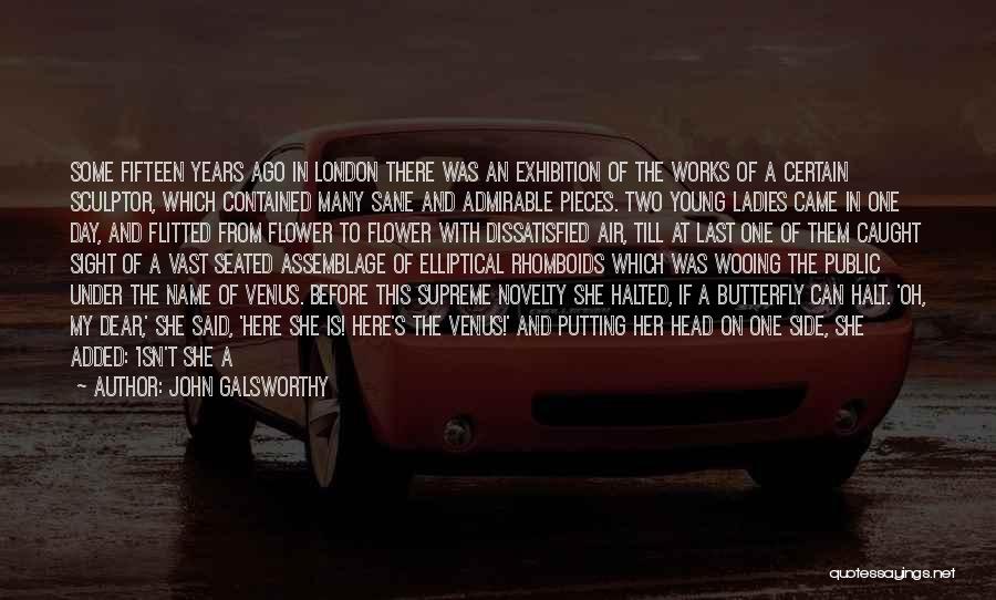 John Galsworthy Quotes: Some Fifteen Years Ago In London There Was An Exhibition Of The Works Of A Certain Sculptor, Which Contained Many