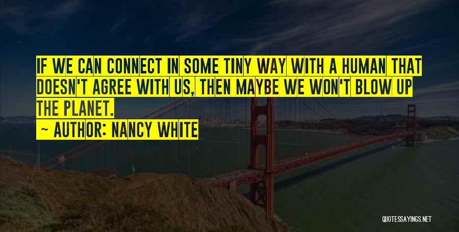 Nancy White Quotes: If We Can Connect In Some Tiny Way With A Human That Doesn't Agree With Us, Then Maybe We Won't