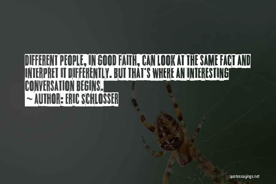 Eric Schlosser Quotes: Different People, In Good Faith, Can Look At The Same Fact And Interpret It Differently. But That's Where An Interesting