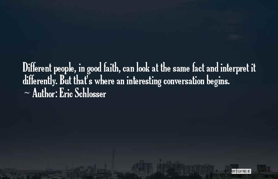 Eric Schlosser Quotes: Different People, In Good Faith, Can Look At The Same Fact And Interpret It Differently. But That's Where An Interesting