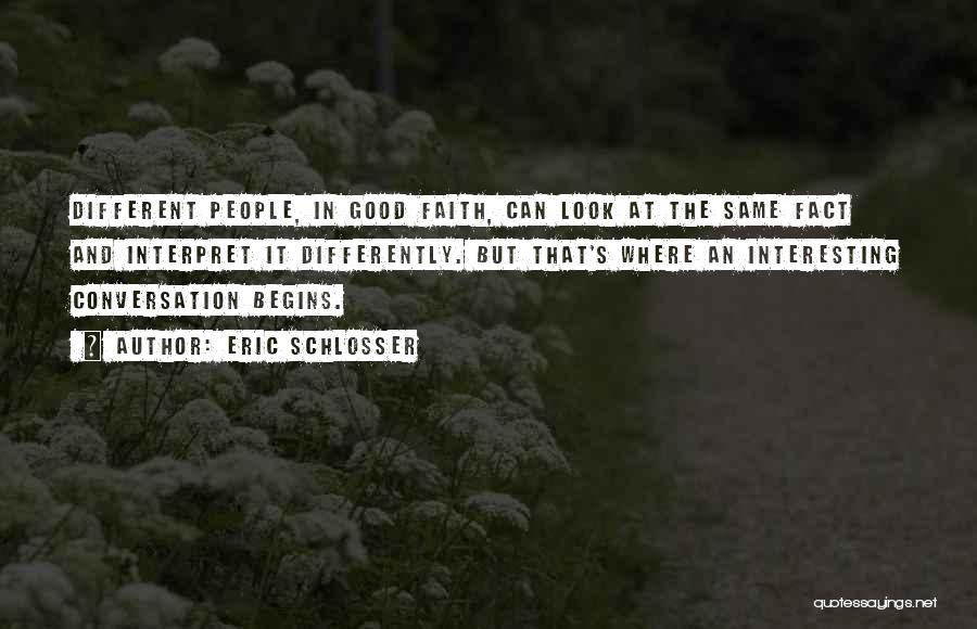 Eric Schlosser Quotes: Different People, In Good Faith, Can Look At The Same Fact And Interpret It Differently. But That's Where An Interesting