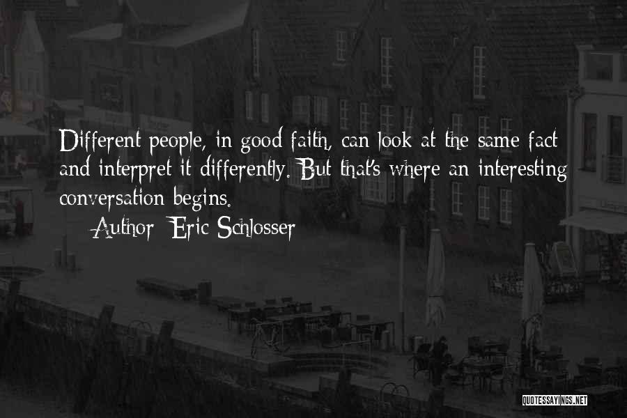 Eric Schlosser Quotes: Different People, In Good Faith, Can Look At The Same Fact And Interpret It Differently. But That's Where An Interesting