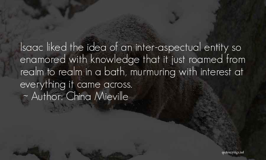 China Mieville Quotes: Isaac Liked The Idea Of An Inter-aspectual Entity So Enamored With Knowledge That It Just Roamed From Realm To Realm