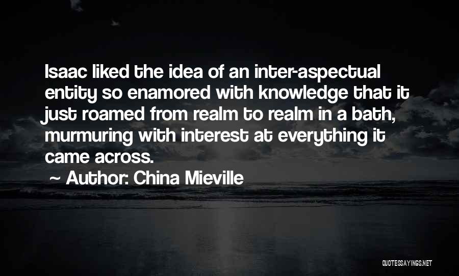 China Mieville Quotes: Isaac Liked The Idea Of An Inter-aspectual Entity So Enamored With Knowledge That It Just Roamed From Realm To Realm