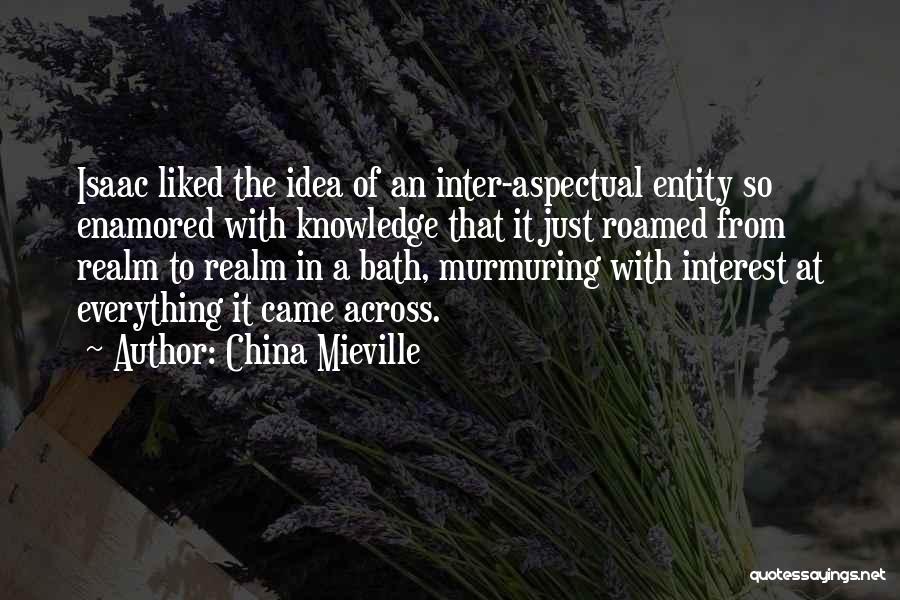 China Mieville Quotes: Isaac Liked The Idea Of An Inter-aspectual Entity So Enamored With Knowledge That It Just Roamed From Realm To Realm