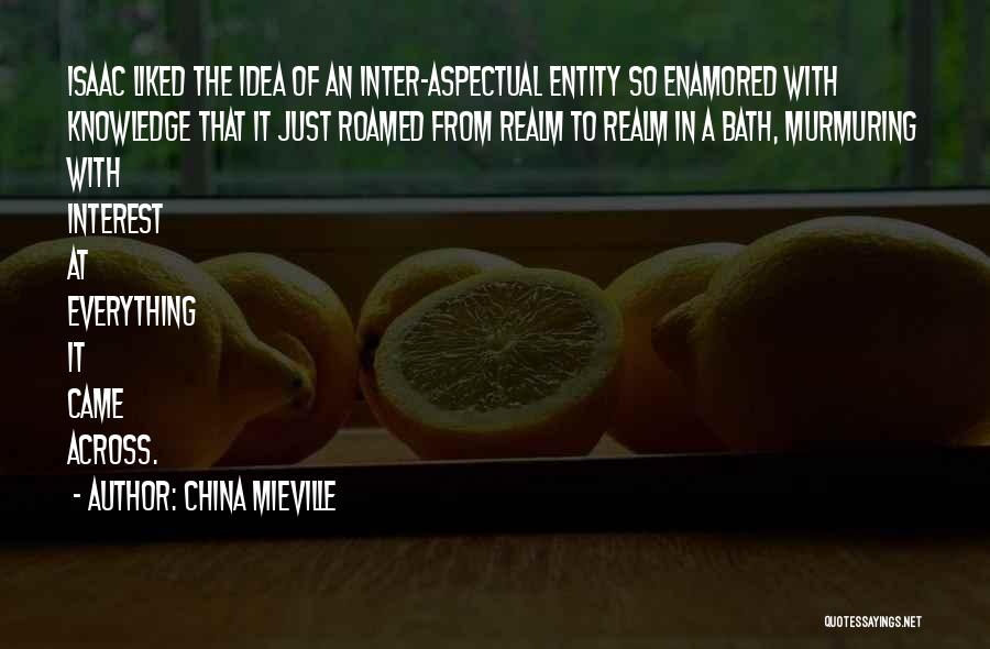 China Mieville Quotes: Isaac Liked The Idea Of An Inter-aspectual Entity So Enamored With Knowledge That It Just Roamed From Realm To Realm