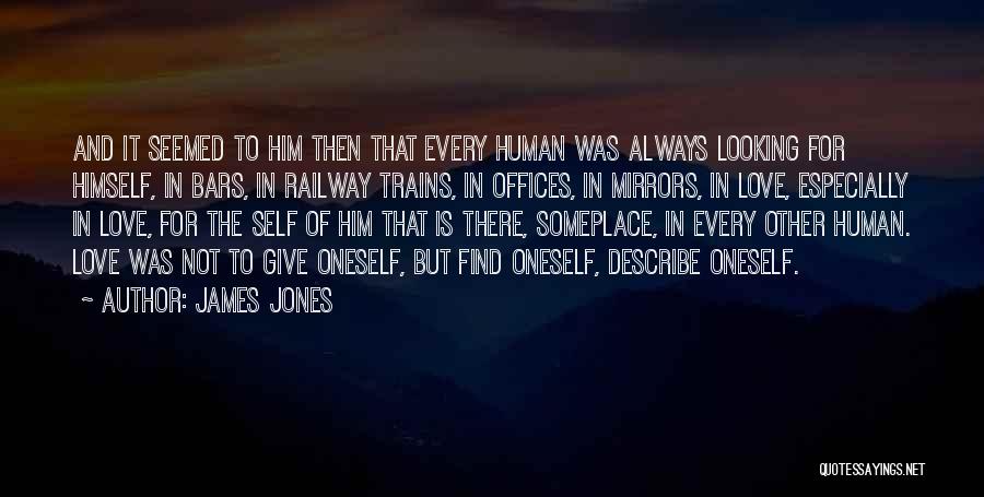 James Jones Quotes: And It Seemed To Him Then That Every Human Was Always Looking For Himself, In Bars, In Railway Trains, In