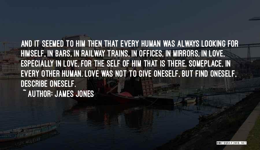 James Jones Quotes: And It Seemed To Him Then That Every Human Was Always Looking For Himself, In Bars, In Railway Trains, In