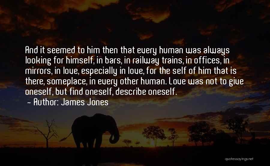 James Jones Quotes: And It Seemed To Him Then That Every Human Was Always Looking For Himself, In Bars, In Railway Trains, In