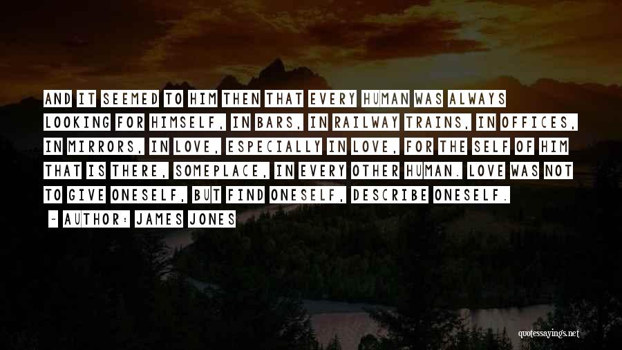 James Jones Quotes: And It Seemed To Him Then That Every Human Was Always Looking For Himself, In Bars, In Railway Trains, In