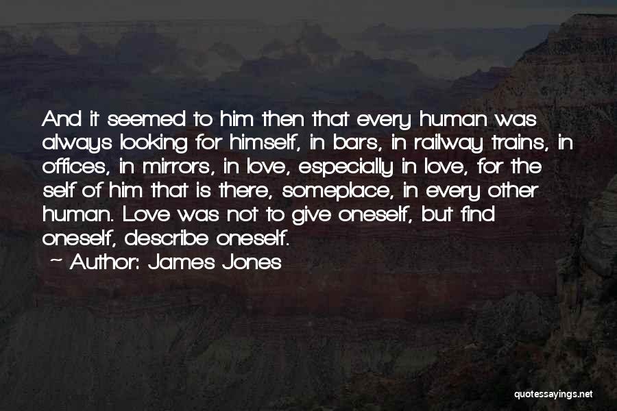 James Jones Quotes: And It Seemed To Him Then That Every Human Was Always Looking For Himself, In Bars, In Railway Trains, In