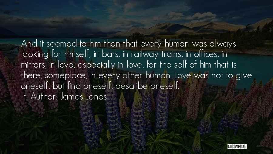 James Jones Quotes: And It Seemed To Him Then That Every Human Was Always Looking For Himself, In Bars, In Railway Trains, In