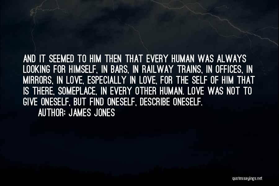 James Jones Quotes: And It Seemed To Him Then That Every Human Was Always Looking For Himself, In Bars, In Railway Trains, In
