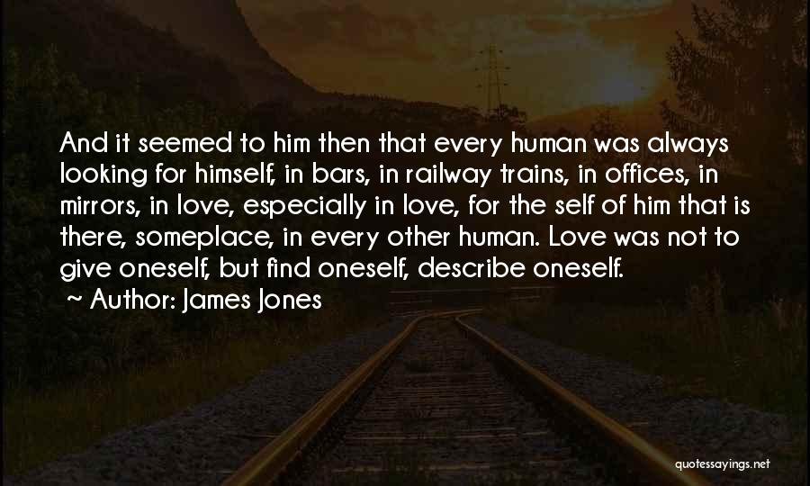 James Jones Quotes: And It Seemed To Him Then That Every Human Was Always Looking For Himself, In Bars, In Railway Trains, In