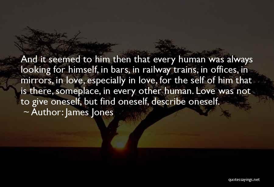 James Jones Quotes: And It Seemed To Him Then That Every Human Was Always Looking For Himself, In Bars, In Railway Trains, In