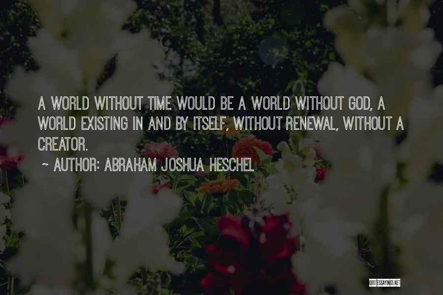 Abraham Joshua Heschel Quotes: A World Without Time Would Be A World Without God, A World Existing In And By Itself, Without Renewal, Without