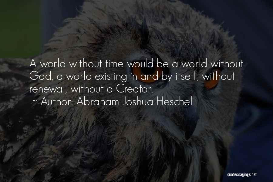 Abraham Joshua Heschel Quotes: A World Without Time Would Be A World Without God, A World Existing In And By Itself, Without Renewal, Without