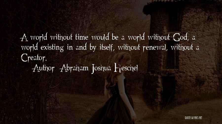 Abraham Joshua Heschel Quotes: A World Without Time Would Be A World Without God, A World Existing In And By Itself, Without Renewal, Without