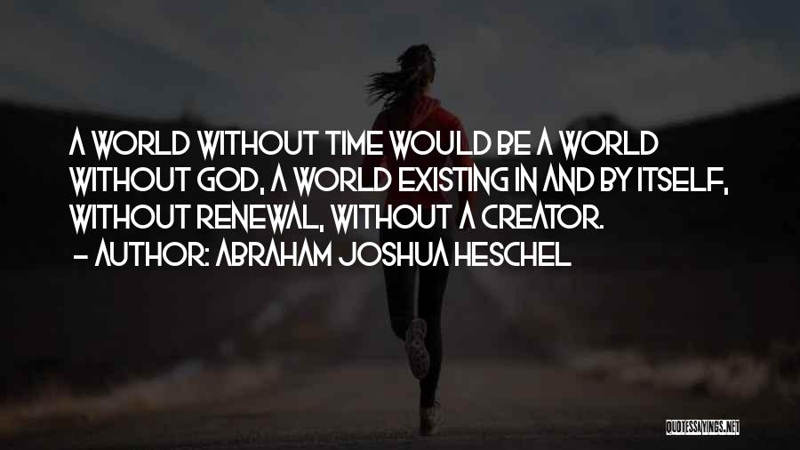 Abraham Joshua Heschel Quotes: A World Without Time Would Be A World Without God, A World Existing In And By Itself, Without Renewal, Without