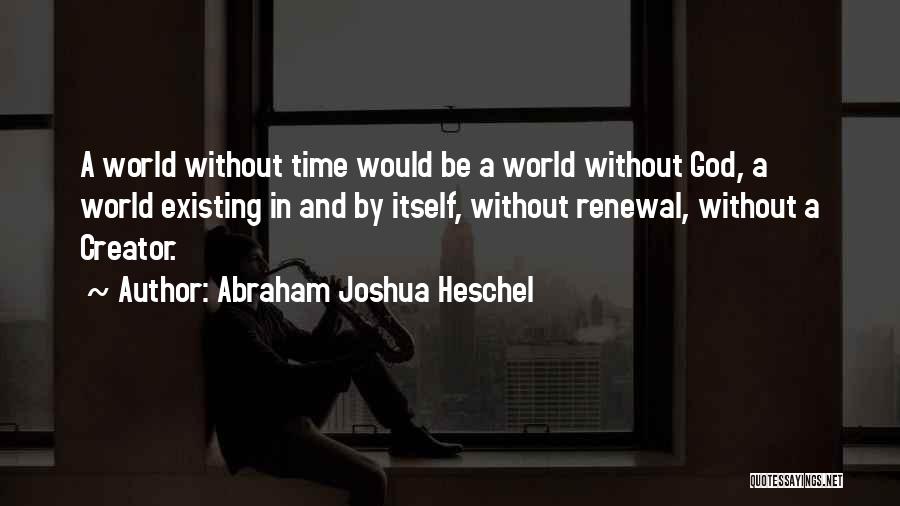 Abraham Joshua Heschel Quotes: A World Without Time Would Be A World Without God, A World Existing In And By Itself, Without Renewal, Without