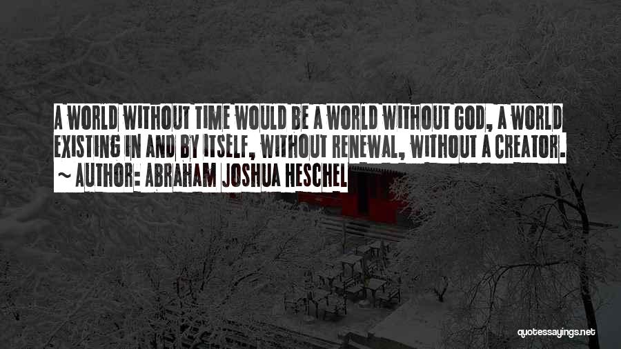 Abraham Joshua Heschel Quotes: A World Without Time Would Be A World Without God, A World Existing In And By Itself, Without Renewal, Without