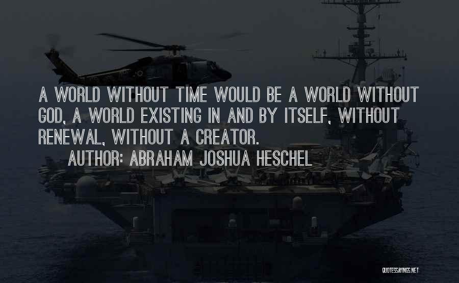 Abraham Joshua Heschel Quotes: A World Without Time Would Be A World Without God, A World Existing In And By Itself, Without Renewal, Without