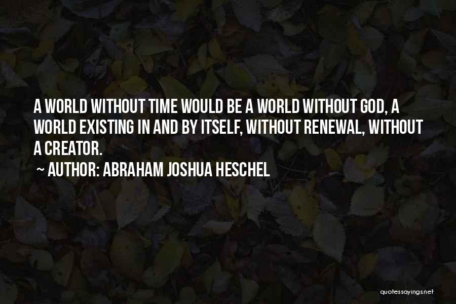 Abraham Joshua Heschel Quotes: A World Without Time Would Be A World Without God, A World Existing In And By Itself, Without Renewal, Without