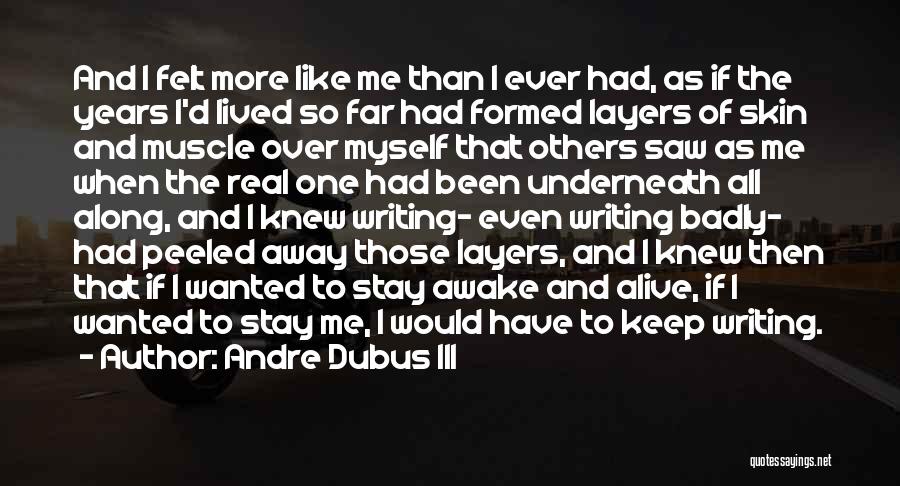 Andre Dubus III Quotes: And I Felt More Like Me Than I Ever Had, As If The Years I'd Lived So Far Had Formed