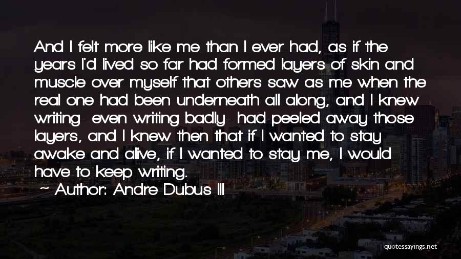 Andre Dubus III Quotes: And I Felt More Like Me Than I Ever Had, As If The Years I'd Lived So Far Had Formed