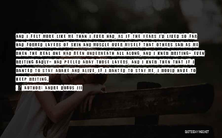 Andre Dubus III Quotes: And I Felt More Like Me Than I Ever Had, As If The Years I'd Lived So Far Had Formed