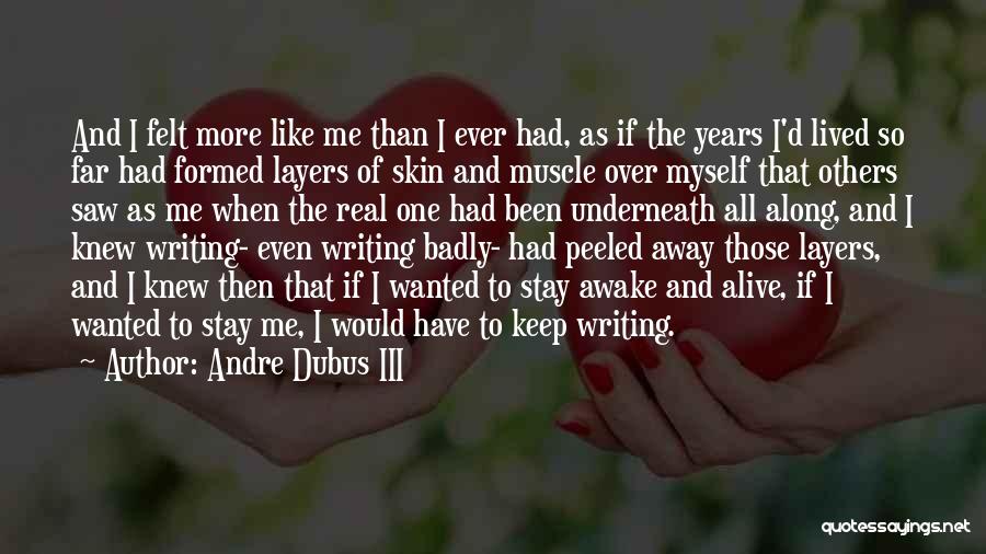 Andre Dubus III Quotes: And I Felt More Like Me Than I Ever Had, As If The Years I'd Lived So Far Had Formed