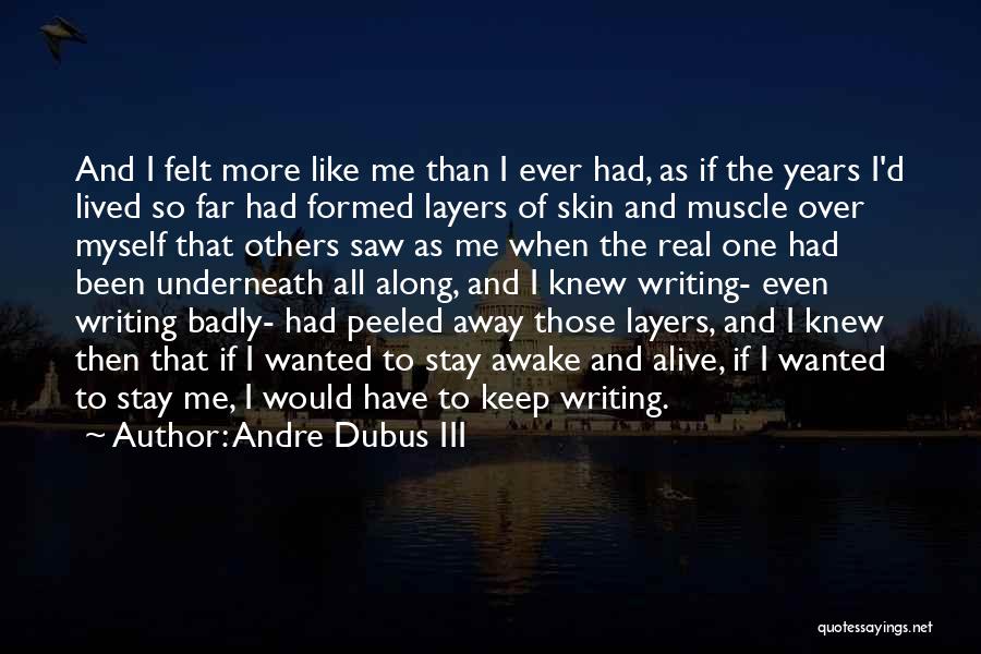 Andre Dubus III Quotes: And I Felt More Like Me Than I Ever Had, As If The Years I'd Lived So Far Had Formed