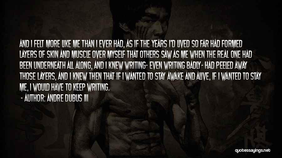 Andre Dubus III Quotes: And I Felt More Like Me Than I Ever Had, As If The Years I'd Lived So Far Had Formed