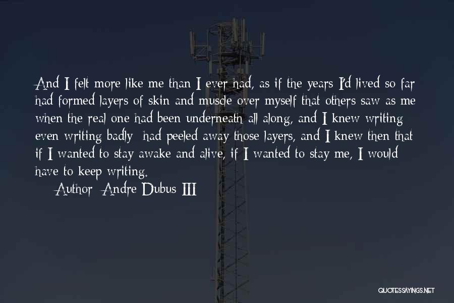 Andre Dubus III Quotes: And I Felt More Like Me Than I Ever Had, As If The Years I'd Lived So Far Had Formed