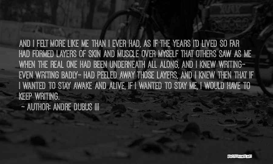 Andre Dubus III Quotes: And I Felt More Like Me Than I Ever Had, As If The Years I'd Lived So Far Had Formed