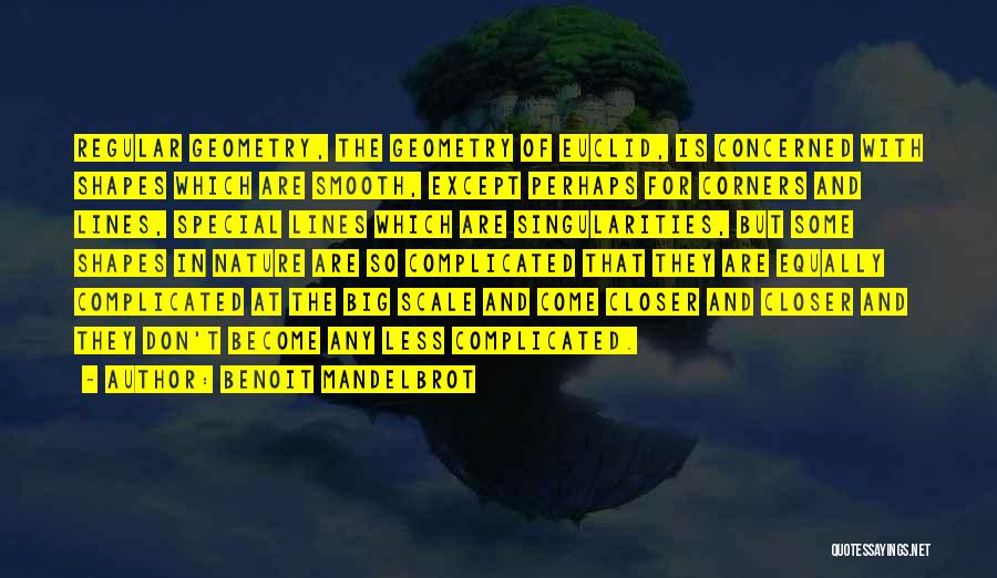 Benoit Mandelbrot Quotes: Regular Geometry, The Geometry Of Euclid, Is Concerned With Shapes Which Are Smooth, Except Perhaps For Corners And Lines, Special