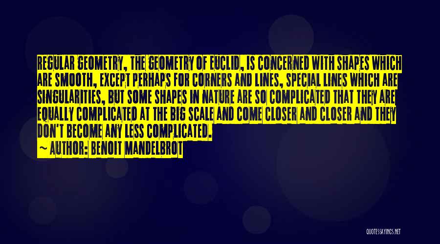 Benoit Mandelbrot Quotes: Regular Geometry, The Geometry Of Euclid, Is Concerned With Shapes Which Are Smooth, Except Perhaps For Corners And Lines, Special