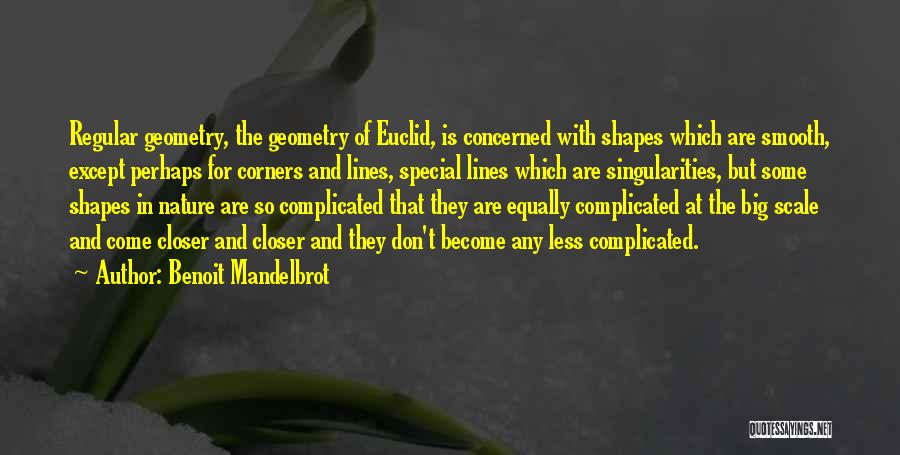 Benoit Mandelbrot Quotes: Regular Geometry, The Geometry Of Euclid, Is Concerned With Shapes Which Are Smooth, Except Perhaps For Corners And Lines, Special