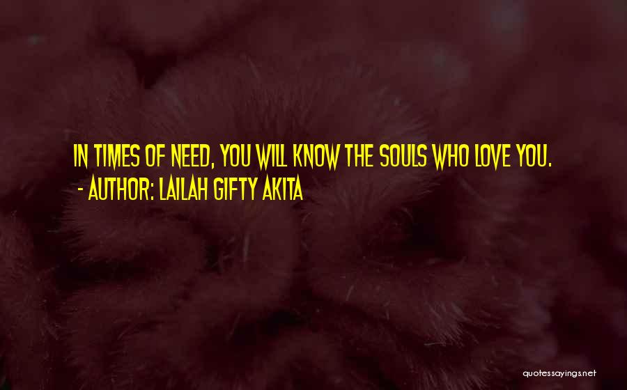 Lailah Gifty Akita Quotes: In Times Of Need, You Will Know The Souls Who Love You.