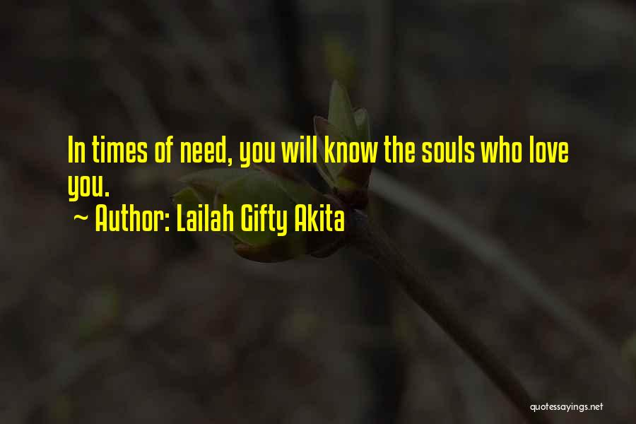 Lailah Gifty Akita Quotes: In Times Of Need, You Will Know The Souls Who Love You.
