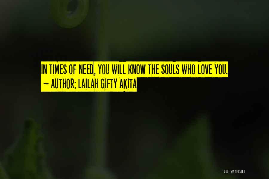 Lailah Gifty Akita Quotes: In Times Of Need, You Will Know The Souls Who Love You.