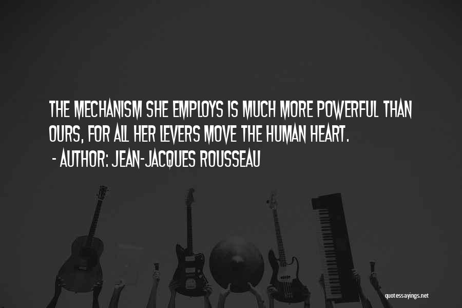Jean-Jacques Rousseau Quotes: The Mechanism She Employs Is Much More Powerful Than Ours, For All Her Levers Move The Human Heart.