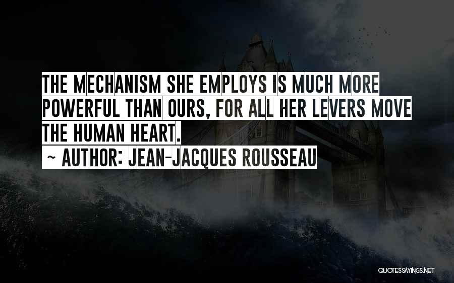 Jean-Jacques Rousseau Quotes: The Mechanism She Employs Is Much More Powerful Than Ours, For All Her Levers Move The Human Heart.