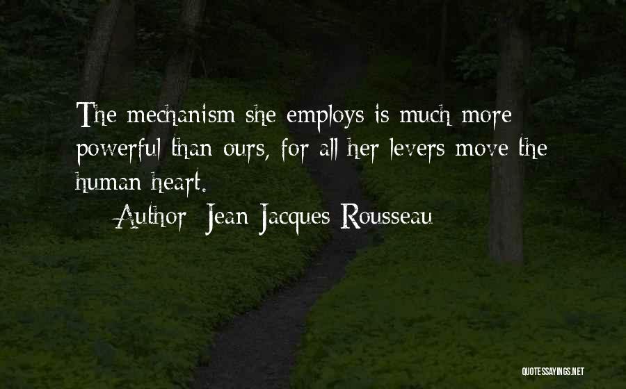 Jean-Jacques Rousseau Quotes: The Mechanism She Employs Is Much More Powerful Than Ours, For All Her Levers Move The Human Heart.