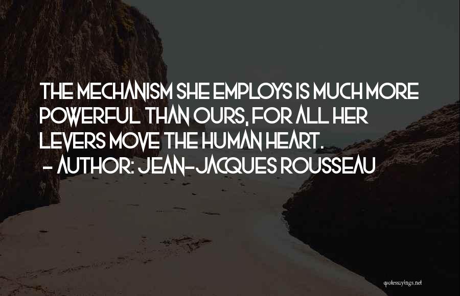Jean-Jacques Rousseau Quotes: The Mechanism She Employs Is Much More Powerful Than Ours, For All Her Levers Move The Human Heart.