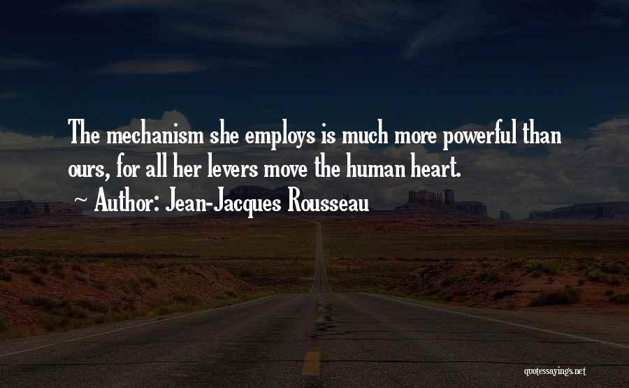 Jean-Jacques Rousseau Quotes: The Mechanism She Employs Is Much More Powerful Than Ours, For All Her Levers Move The Human Heart.