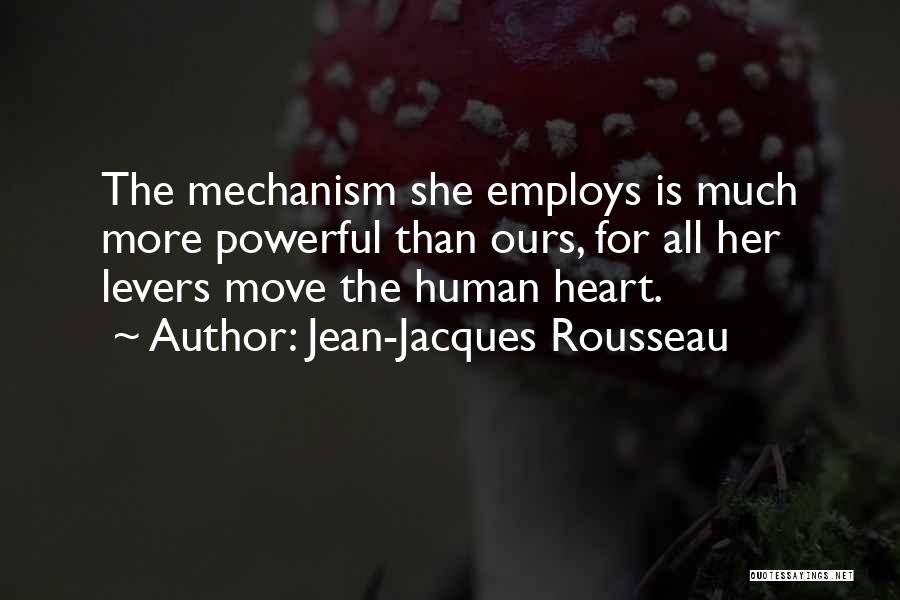Jean-Jacques Rousseau Quotes: The Mechanism She Employs Is Much More Powerful Than Ours, For All Her Levers Move The Human Heart.